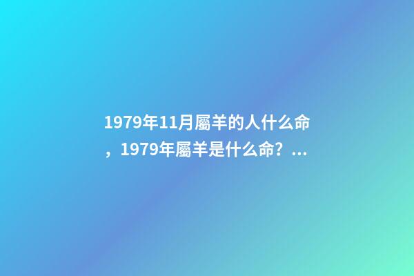 1979年11月屬羊的人什么命，1979年屬羊是什么命？ 79年屬羊人農(nóng)歷11月出生運(yùn)勢(shì)，79年屬羊11月出生命運(yùn)-第1張-觀點(diǎn)-玄機(jī)派